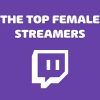 The top Female streamers